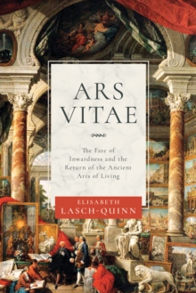 Ars Vitae : The Fate of Inwardness and the Return of the Ancient Arts of Living