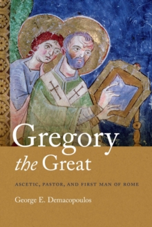 Gregory the Great : Ascetic, Pastor, and First Man of Rome