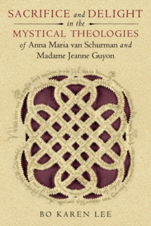 Sacrifice and Delight in the Mystical Theologies of Anna Maria van Schurman and Madame Jeanne Guyon