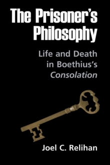 The Prisoner's Philosophy : Life and Death in Boethius's Consolation