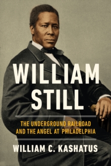 William Still : The Underground Railroad and the Angel at Philadelphia