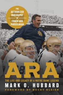 Ara : The Life and Legacy of a Notre Dame Legend-The Authorized Biography of Coach Ara Parseghian