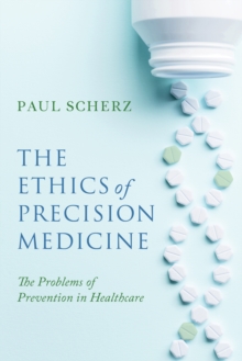 The Ethics of Precision Medicine : The Problems of Prevention in Healthcare