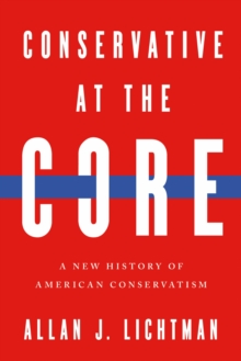 Conservative at the Core : A New History of American Conservatism