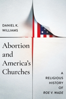 Abortion and America's Churches : A Religious History of "Roe V. Wade"