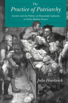 The Practice of Patriarchy : Gender and the Politics of Household Authority in Early Modern France