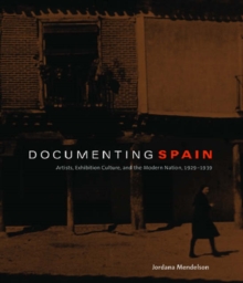 Documenting Spain : Artists, Exhibition Culture, and the Modern Nation, 1929-1939