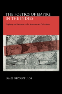 The Poetics of Empire in the Indies : Prophecy and Imitation in La Araucana and Os Lusiadas