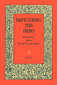 Refiguring the Hero : From Peasant to Noble in Lope de Vega and Calderon