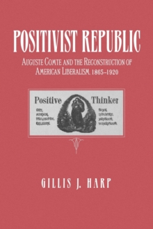Positivist Republic : Auguste Comte and the Reconstruction of American Liberalism, 1865-1920