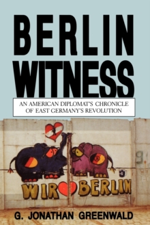 Berlin Witness : An American Diplomat's Chronicle of East German's Revolution
