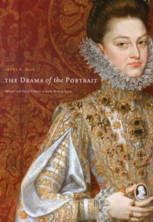 The Drama of the Portrait : Theater and Visual Culture in Early Modern Spain