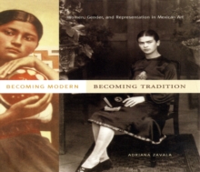 Becoming Modern, Becoming Tradition : Women, Gender, and Representation in Mexican Art, Paperback / softback Book Becoming Modern, Becoming Tradition : Women, Gender, and Representation in Mexican Art, Paperback / softback Book