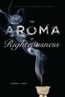 The Aroma of Righteousness : Scent and Seduction in Rabbinic Life and Literature