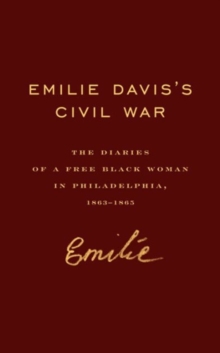 Emilie Davis's Civil War : The Diaries of a Free Black Woman in Philadelphia, 1863-1865, Hardback Book Emilie Davis's Civil War : The Diaries of a Free Black Woman in Philadelphia, 1863-1865, Hardback Book