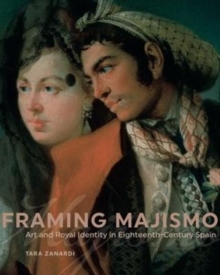 Framing Majismo : Art and Royal Identity in Eighteenth-Century Spain, Hardback Book Framing Majismo : Art and Royal Identity in Eighteenth-Century Spain, Hardback Book