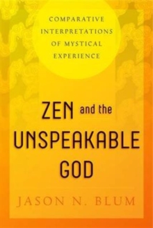 Zen and the Unspeakable God : Comparative Interpretations of Mystical Experience, Paperback / softback Book Zen and the Unspeakable God : Comparative Interpretations of Mystical Experience, Paperback / softback Book