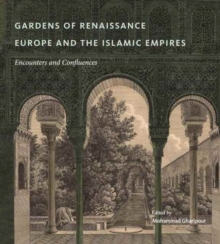 Gardens of Renaissance Europe and the Islamic Empires : Encounters and Confluences, Hardback Book Gardens of Renaissance Europe and the Islamic Empires : Encounters and Confluences, Hardback Book