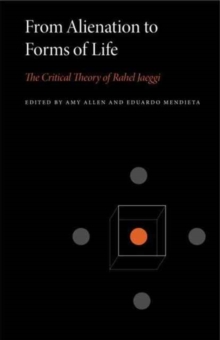 From Alienation to Forms of Life : The Critical Theory of Rahel Jaeggi