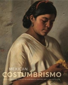 Mexican Costumbrismo : Race, Society, and Identity in Nineteenth-Century Art, Hardback Book Mexican Costumbrismo : Race, Society, and Identity in Nineteenth-Century Art, Hardback Book