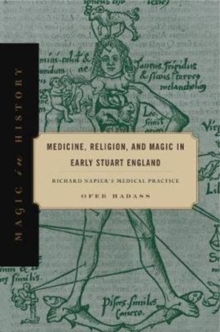 Medicine, Religion, and Magic in Early Stuart England : Richard Napier's Medical Practice, Hardback Book Medicine, Religion, and Magic in Early Stuart England : Richard Napier's Medical Practice, Hardback Book