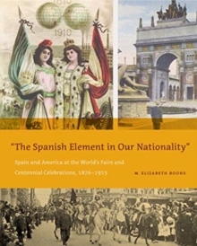 The Spanish Element in Our Nationality" : Spain and America at the World's Fairs and Centennial Celebrations, 1876-1915, Hardback Book The Spanish Element in Our Nationality" : Spain and America at the World's Fairs and Centennial Celebrations, 1876-1915, Hardback Book