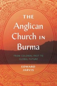 The Anglican Church in Burma : From Colonial Past to Global Future