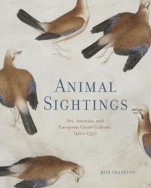 Animal Sightings : Art, Animals, and European Court Culture, 14001550