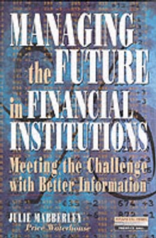 Managing the Future in Financial Institutions : Meeting the Challenge with Better Information