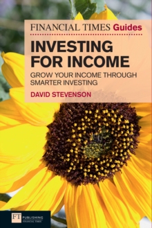 Financial Times Guide to Investing for Income, The : Grow Your Income Through Smarter Investing