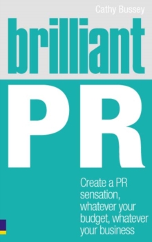 Brilliant PR : Create A Pr Sensation, Whatever Your Budget, Whatever Your Business