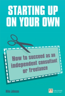 Starting Up On Your Own : How To Succeed As An Independent Consultant Or Freelance