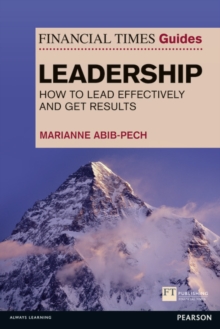 Financial Times Guide to Leadership,The : How to lead effectively and get results