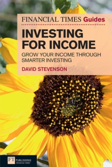 Financial Times Guide to Investing for Income, The : Grow Your Income Through Smarter Investing