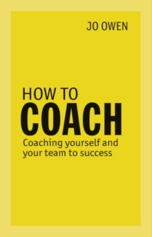 How to Coach : Coaching Yourself and Your Team to Success, Paperback / softback Book How to Coach : Coaching Yourself and Your Team to Success, Paperback / softback Book
