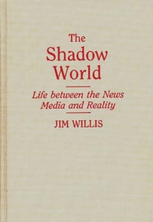 The Shadow World : Life Between the News Media and Reality