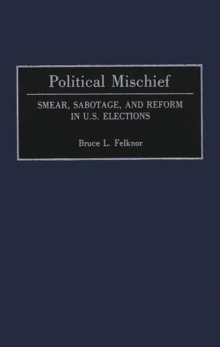 Political Mischief : Smear, Sabotage, and Reform in U.S. Elections