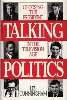 Talking Politics : Choosing the President in the Television Age, Hardback Book Talking Politics : Choosing the President in the Television Age, Hardback Book