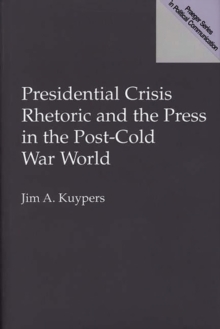 Presidential Crisis Rhetoric and the Press in the Post-Cold War World, Hardback Book Presidential Crisis Rhetoric and the Press in the Post-Cold War World, Hardback Book