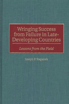 Wringing Success from Failure in Late-developing Countries : Lessons from the Field, Hardback Book Wringing Success from Failure in Late-developing Countries : Lessons from the Field, Hardback Book