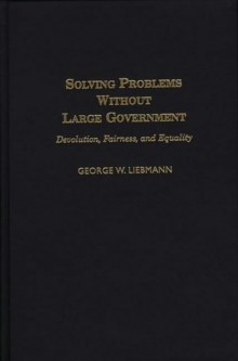 Solving Problems Without Large Government : Devolution, Fairness, and Equality, Hardback Book Solving Problems Without Large Government : Devolution, Fairness, and Equality, Hardback Book