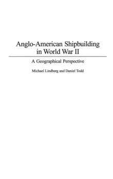 Anglo-American Shipbuilding in World War II : A Geographical Perspective, Hardback Book Anglo-American Shipbuilding in World War II : A Geographical Perspective, Hardback Book