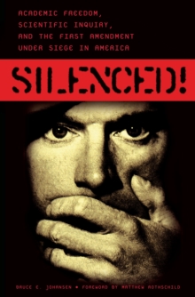 Silenced! : Academic Freedom, Scientific Inquiry, and the First Amendment under Siege in America