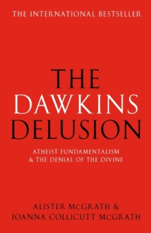 The Dawkins Delusion? : Atheist Fundamentalism And The Denial Of The Divine