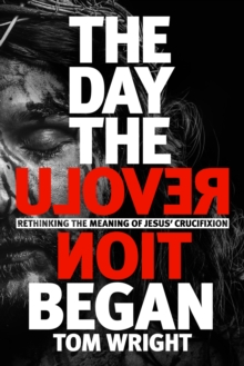 The Day the Revolution Began : Rethinking the Meaning of Jesus' Crucifixion, Hardback Book The Day the Revolution Began : Rethinking the Meaning of Jesus' Crucifixion, Hardback Book
