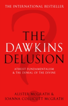 The Dawkins Delusion? : Atheist fundamentalism and the denial of the divine