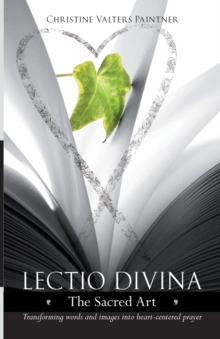 Lectio Divina - The Sacred Art : Transforming Words & Images Into Heart-Centered Prayer