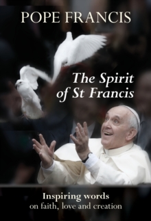 The Spirit of St Francis : Inspiring Words on Faith, Love and Creation