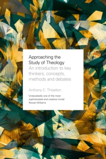 Approaching the Study of Theology : An Introduction To Key Thinkers, Concepts, Methods And Debates