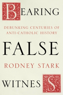 Bearing False Witness : Debunking centuries of anti-Catholic history